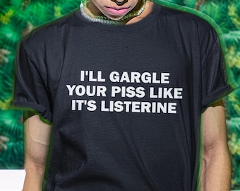 I'll Gargle Your Piss Like It's Listerine Shirt, Piss Shirt, Funny Shirt, Funny Gift, Shirt For Friend, Funny Gag Gift, Edgy Tee, Gen Z