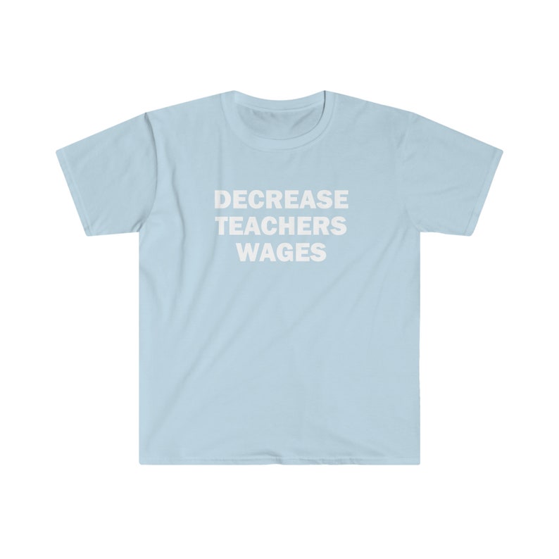 Decrease teachers wages shirt, Humor T-shirt, Funny Gift, Funny Meme shirt, Unisex Offensive T-Shirt, Funny T-Shirt, Satire Shirt image 5