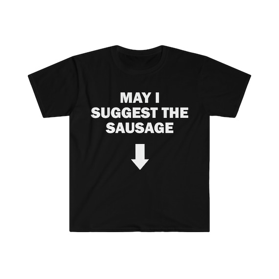 May I Suggest The Sausage T-Shirt, Funny Saying Shirt, Sarcastic Shirt, Meme T-Shirt, Offensive T-Shirt, Shirt For Men, Offensive T-Shirt