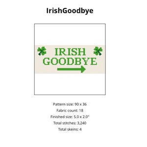 May include: A cross-stitch pattern with the words "IRISH GOODBYE" in green, with a green arrow pointing right. The text is flanked by green shamrocks. The pattern size is 90 x 36, with a finished size of 5.0 x 2.0 inches.