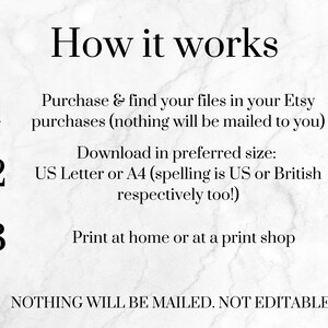 Op de afbeelding: Hoe het werkt: 1. Koop en vind je bestanden in je Etsy-aankopen (niets wordt naar je verzonden). 2. Download in de gewenste grootte: US Letter of A4 (de spelling is US of Brits, afhankelijk van de keuze!). 3. Print thuis of bij een printshop. NIETS WORDT VERZONDEN. NIET BEWERKBAAR.