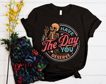 Have The Day You Deserve Shirt, Unisex Mental Health T-shirt, Sarcastic Shirts, Crewneck Motivational Skeleton Shirt ,Inspirational Clothes