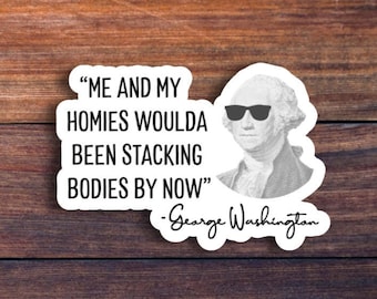 Me & My Homies Woulda Been Stacking Bodies By Now, George Washington Sticker, Funny Sticker, Meme Sticker, Sarcastic Sticker, Laptop Sticker