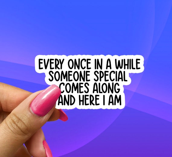 Every Once in a while someone special comes along and here I am sticker, funny sarcasm stickers, sarcastic water bottle stickers, laptop