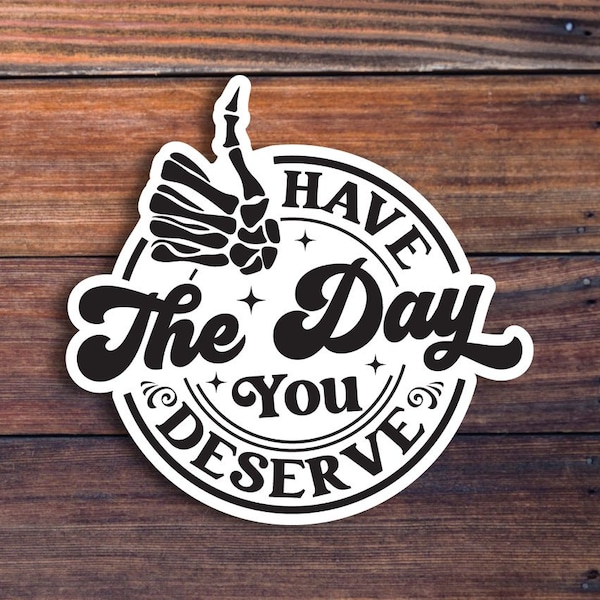 Have The Day You Deserve Sticker, Funny Skeleton Sticker, Halloween Sticker, Waterproof Vinyl Sticker