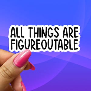 May include: White sticker with black text that reads "ALL THINGS ARE FIGUREOUTABLE". A hand is holding the sticker.