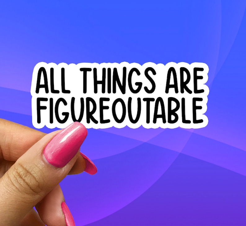 May include: White sticker with black text that reads "ALL THINGS ARE FIGUREOUTABLE". A hand is holding the sticker.