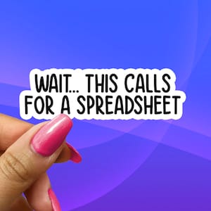 May include: White sticker with black text that reads "WAIT... THIS CALLS FOR A SPREADSHEET".