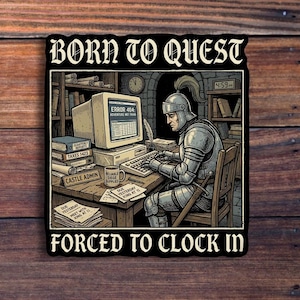 May include: A sticker with the text "BORN TO QUEST FORCED TO CLOCK IN" and an illustration of a knight at a computer. The knight is wearing armor and a helmet, and the computer screen displays "ERROR 404". The sticker is on a wooden surface.
