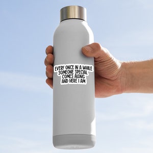 May include: A white stainless steel water bottle with a black and white sticker that reads "Every once in a while someone special comes along and here I am."