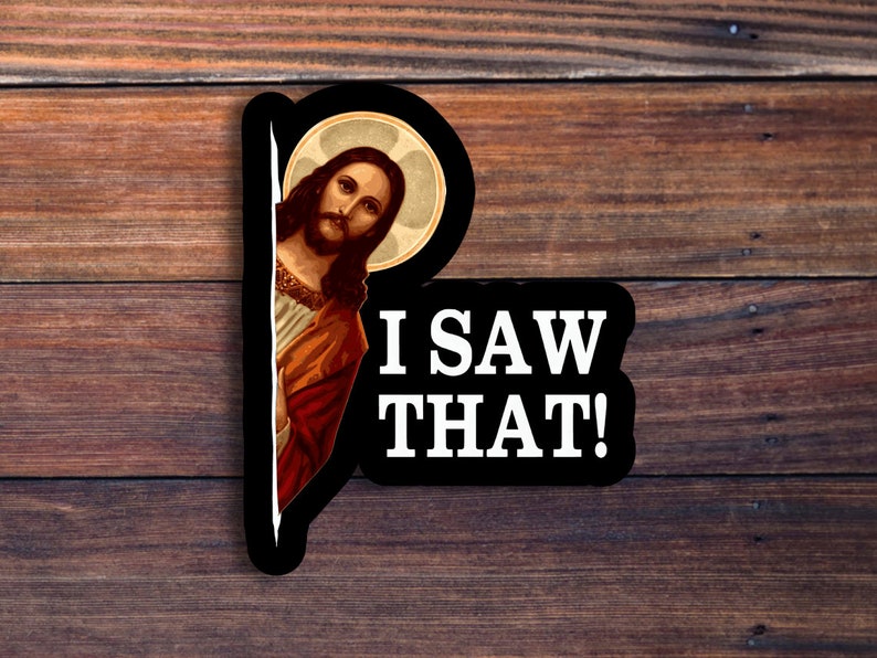 May include: A black and white sticker with a picture of Jesus peeking around a corner and the text "I SAW THAT!"