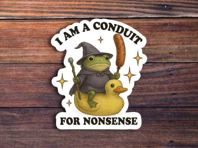 May include: A whimsical sticker featuring a frog wizard riding a yellow rubber duck. The frog wears a black hat and cloak, holding a staff and a sausage. Text reads "I AM A CONDUIT FOR NONSENSE."