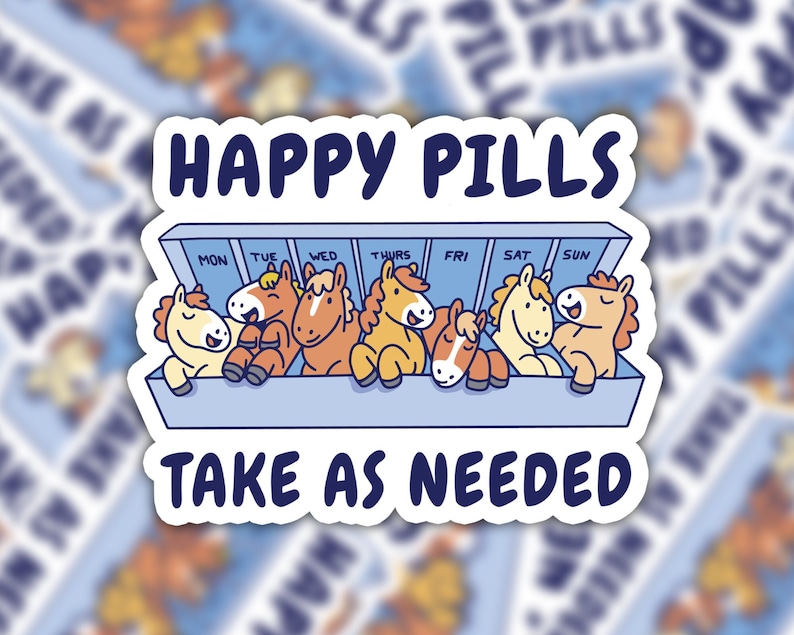 May include: A sticker with a blue pill dispenser with seven compartments labeled with days of the week. Each compartment has a cartoon horse with a different color mane and tail. The text "HAPPY PILLS" is above the dispenser and "TAKE AS NEEDED" is below.