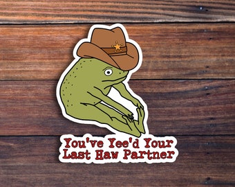 You've Yee'd Your Last Haw Partner Sticker, Cowboy Frog Meme Sticker, Cute Frog Stretching With A Cowboy Hat, Funny Sticker, Waterproof