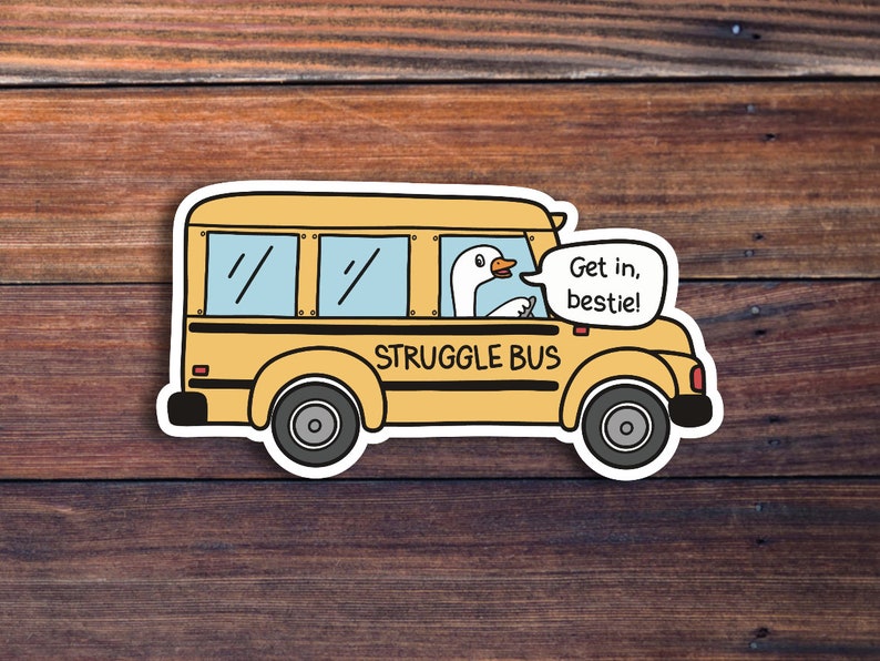 May include: A yellow school bus with the words "Struggle Bus" on the side. A white goose is driving the bus and says "Get in, bestie!"