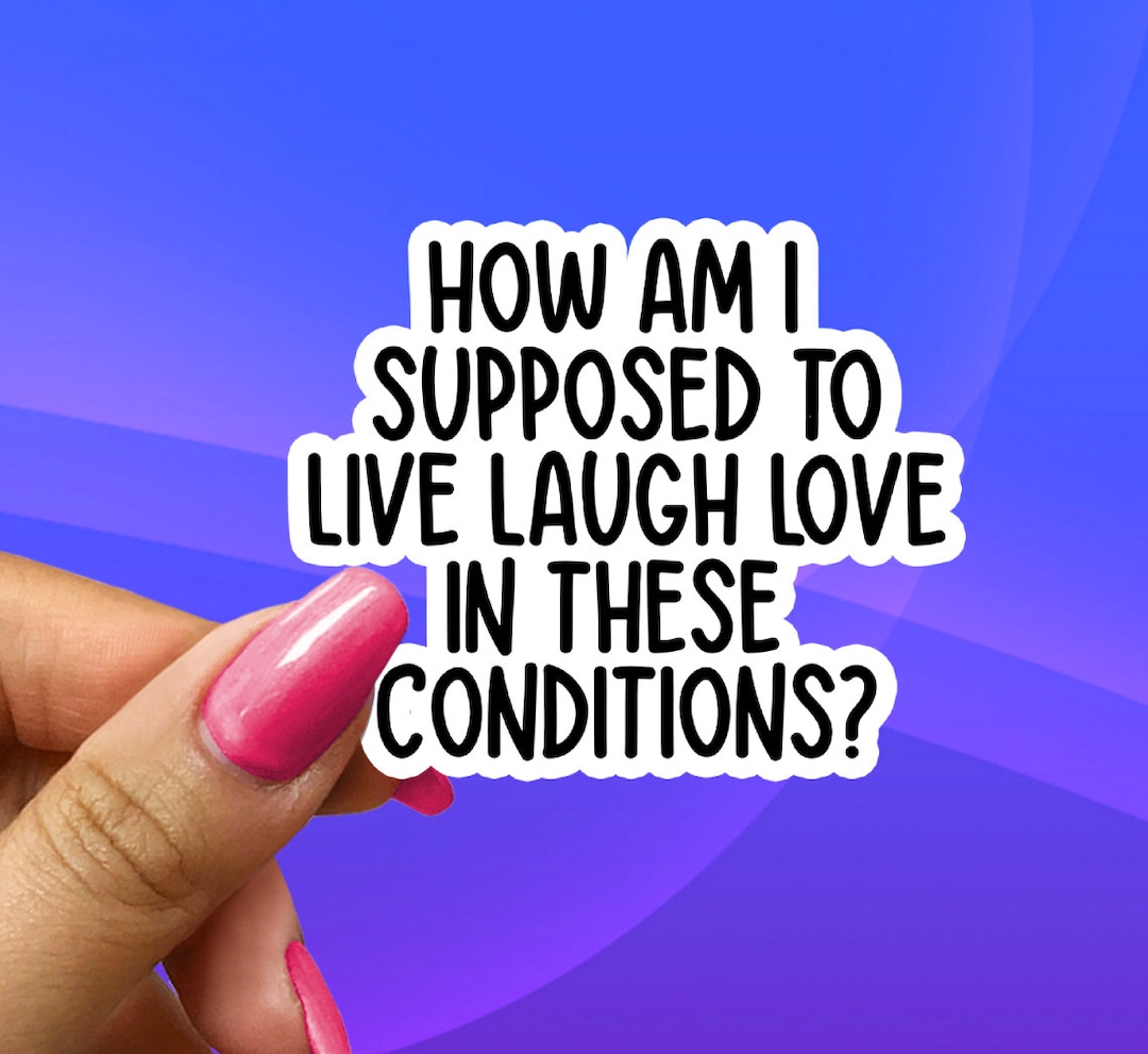 How Am I Supposed to Live Laugh Love in These Conditions? Cute Funny ...