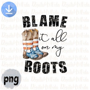 Blame it all on my Roots png DIGITAL DOWNLOAD, Country Music png, Cowboy Boots sublimation designs downloads, My roots screen print transfer