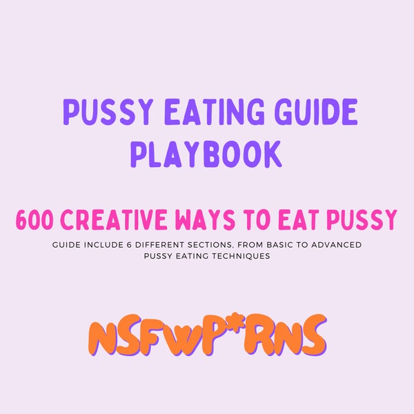 600 CREATIVE Ways to EAT P*SSY Guide - 49 Pages | How To Eat P*ssy| Fellatio tips | Femdom Ideas| Oral Guide| Oral Ideas| Sex Guide