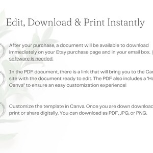 May include: A white background with green foliage and three numbered steps for editing, downloading, and printing a digital template. Step 1: After purchase, a document will be available to download immediately on your Etsy purchase page and in your email box. No software is needed. Step 2: In the PDF document, there is a link that will bring you to the Canva site with the document ready to edit. The PDF also includes a "How to Canva" to ensure an easy customization experience! Step 3: Customize the template in Canva. Once you are down download and print or share digitally. You can download as PDF, JPG, or PNG.