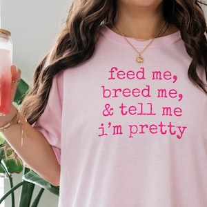 Feed me, BREED ME, & tell me I&#39;m pretty 100% cotton shirt for submissive - naughty gift for her, sexy gift for brat with a breeding kink