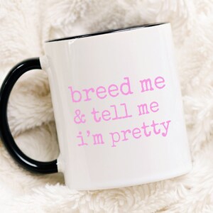 breeding kink mug - &quot;breed me and tell me I&#39;m pretty&quot; coffee mug for submissive