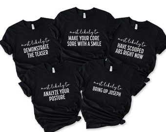 May include: Five black t-shirts with white text. Each shirt has a different phrase on it, including "most likely to demonstrate the teaser", "most likely to make your core sore with a smile", "most likely to have scooped abs right now", "most likely to analyze your posture", and "most likely to bring up Joseph".