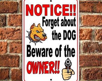 May include: White metal sign with red and black text that reads "NOTICE!! Forget about the DOG Beware of the OWNER!!" with a cartoon image of a dog and a hand holding a gun.