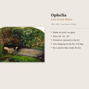 May include: A matte art print of the painting Ophelia by John Everett Millais, dated 1851-1852. The artwork depicts a figure lying in a stream surrounded by lush green vegetation, white flowers, and dark foliage. The text reads Ophelia, John Everett Millais, 1851-1852, Tate Britain, London, and lists sizes A4, A3, and A2.