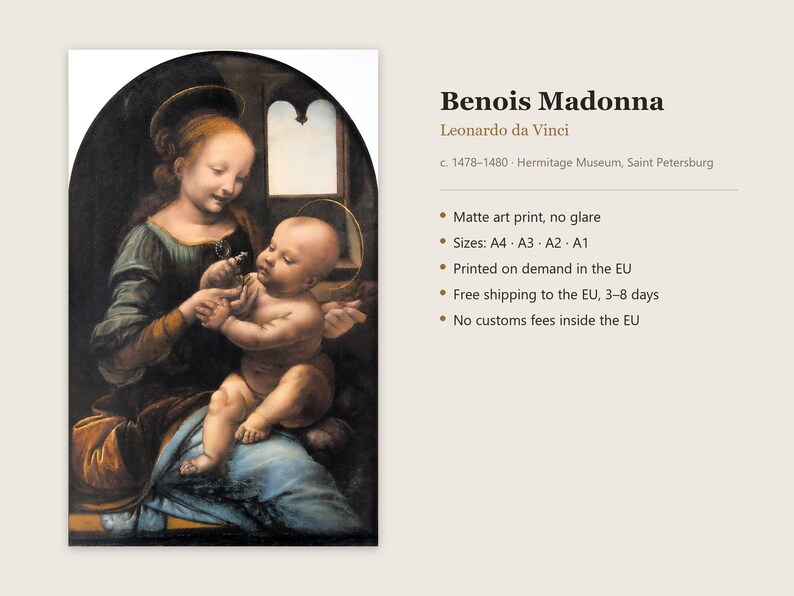 May include: An art print of the Benois Madonna by Leonardo da Vinci, featuring a woman holding a baby. The text reads: Benois Madonna, Leonardo da Vinci, c. 1478-1480, Hermitage Museum, Saint Petersburg, Matte art print, no glare, Sizes: A4, A3, A2, A1.