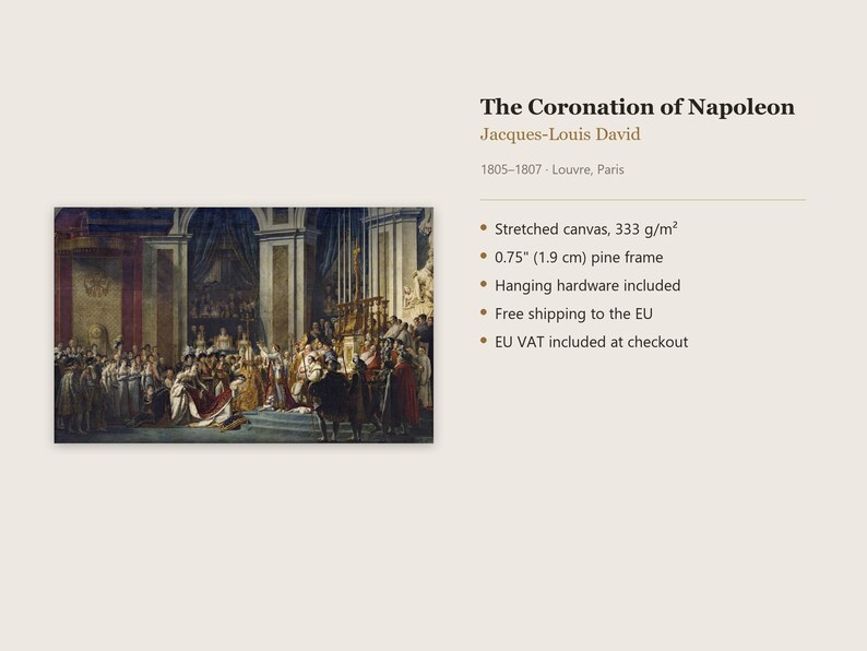 May include: A stretched canvas print of The Coronation of Napoleon by Jacques-Louis David, 1805-1807. The artwork is mounted on a 0.75 inch pine frame. The canvas weight is 333 g/m2 and includes hanging hardware for display.