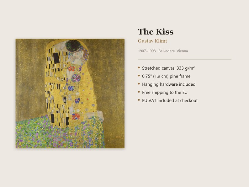 May include: A stretched canvas print of Gustav Klimt's The Kiss, 1907-1908, Belvedere, Vienna. The artwork features two figures in gold robes on a floral meadow. It includes a 0.75 inch pine frame and hanging hardware.