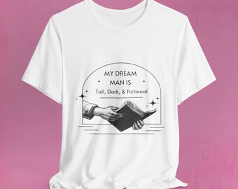 My Dream Man Is Tall, Dark & Fictional Tee | Unisex Jersey Short Sleeve T-Shirt, Literary Humor Gift, Book Lover Apparel, Cute Bookish Tee,
