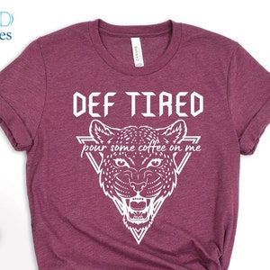 Def Tired Shirt, Tired Mom Shirt, Pour Some Coffee on Me Shirt, Gifs For Her, Mother&#39;s Day Shirt, New Mom Shirt, Cute Girl Shirt, Def Shirt