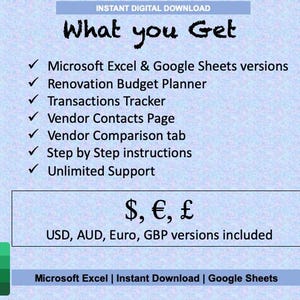 May include: A blue and white image with the text "What you Get" in black. The image lists the features of a renovation budget planner, including Microsoft Excel and Google Sheets versions, a renovation budget planner, transactions tracker, vendor contacts page, vendor comparison tab, step-by-step instructions, and unlimited support. The image also includes the text "$, &euro;, &pound;" and "USD, AUD, Euro, GBP versions included".