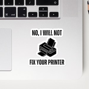 May include: A sticker with a black and white illustration of a printer with the text "NO, I WILL NOT FIX YOUR PRINTER" on a white background.