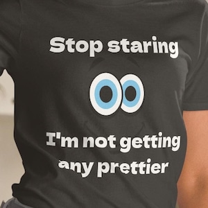 Stop Staring - I&#39;m Not Getting Any Prettier Shirt - Short-Sleeve Unisex Cotton T-Shirt - Fun Gift Idea