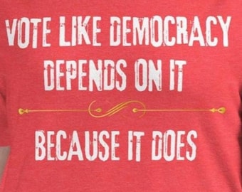 Political Shirt:  Vote Like Democracy Depends On It, Because it Does - Women's Relaxed Cotton Politics T-Shirt