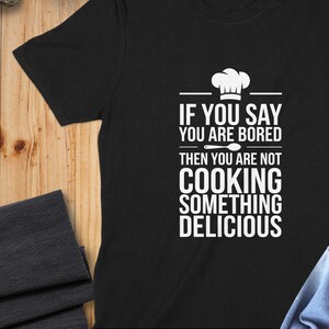 Funny Chef Shirt, If You Say You Are Bored Then Not Cooking Something Delicious Shirt, Cooking Enthusiast Gift, Foodie Quote Tee