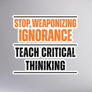 Political Sticker:  Stop Weaponizing Ignorance - Teach Critical Thinking, Bubble-Free Sticker