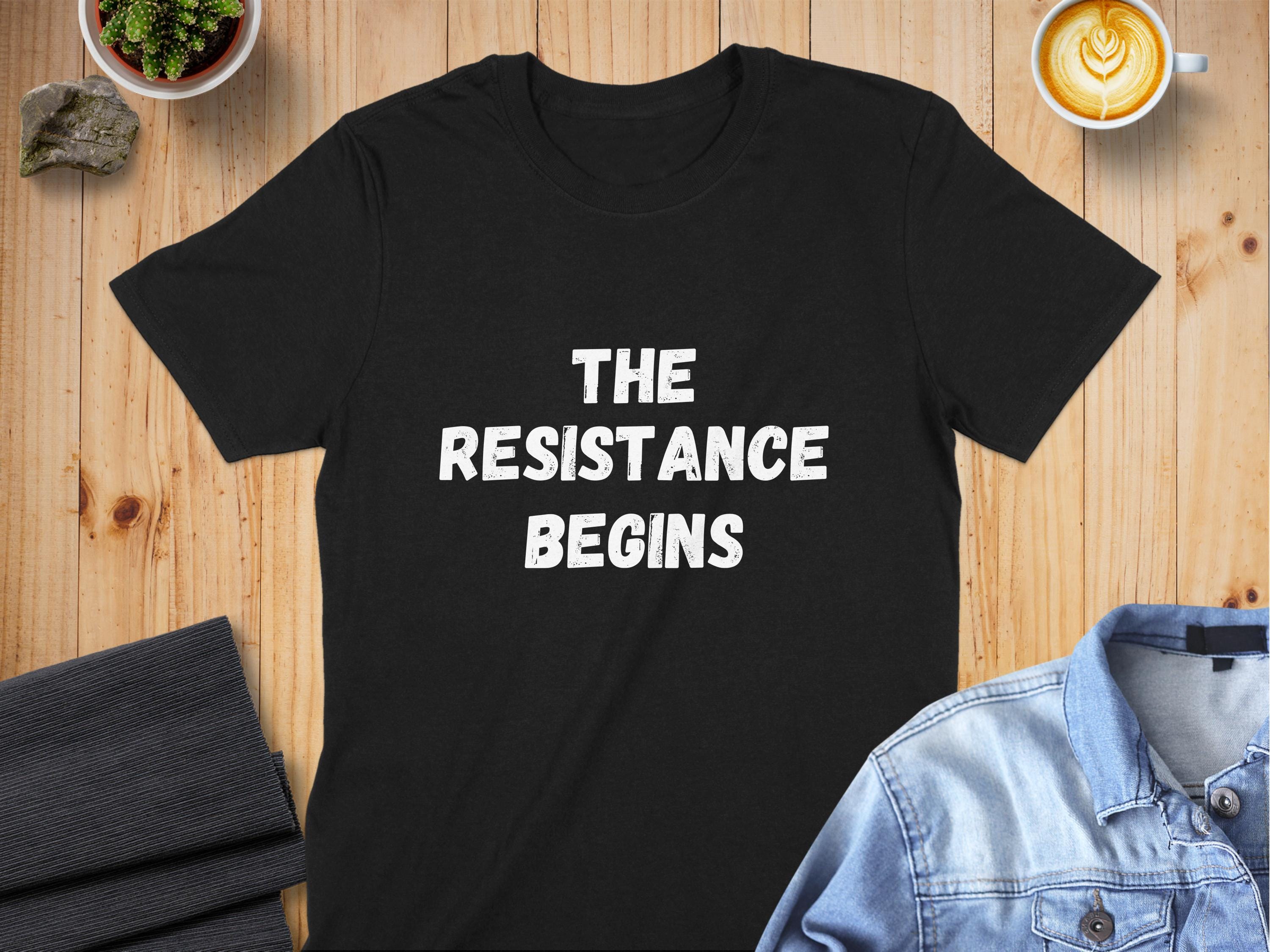 The Resistance Begins T-Shirt: Motivational Empowerment Unisex or Women's Tee, Sweatshirt, Hoodie