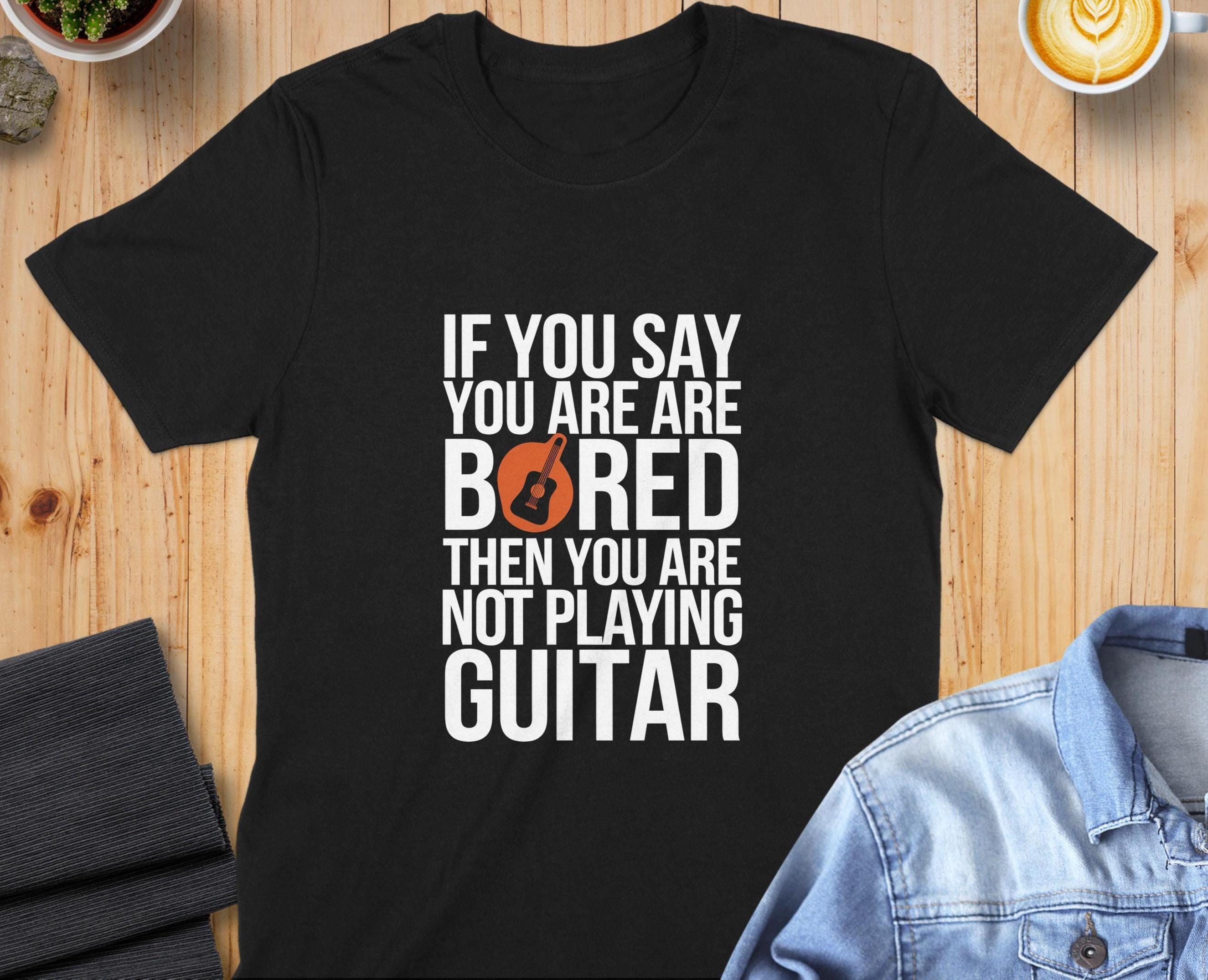 Funny Guitar Quote T-Shirt: Musician Gift, Guitarist Apparel - Unisex or Women's Tee, Sweatshirt, Hoodie