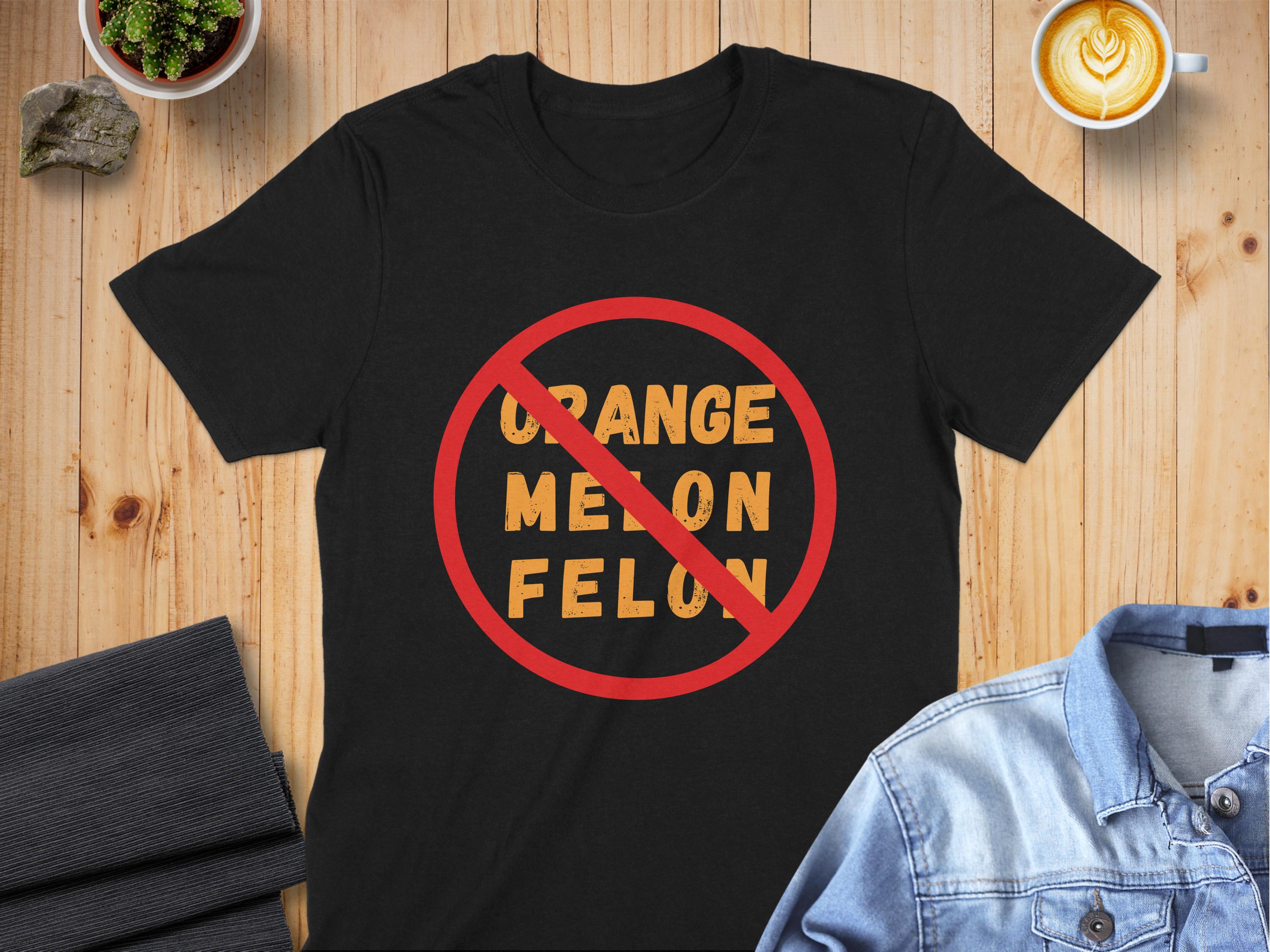 No Orange Melon Felon T-Shirt: Political Humor Resist Apparel - Tee, Sweatshirt, Hoodie