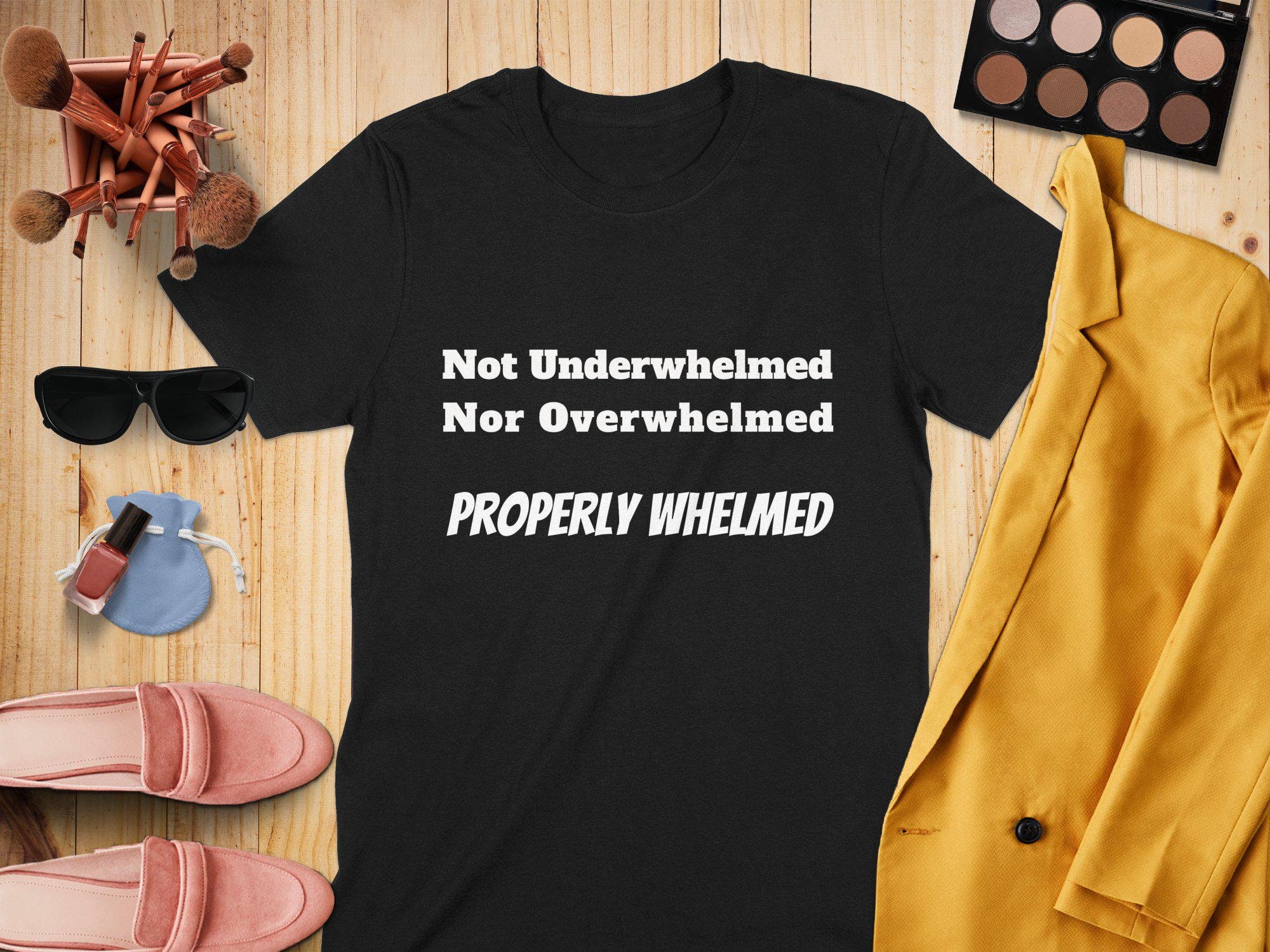 Funny Properly Whelmed Graphic Tee - Sarcastic Humor T-Shirt, Sweatshirt, Mug