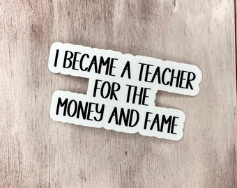 I became a teacher for the money and fame sticker, Waterproof Stickers, Vinyl Stickers, Phone Case Stickers, Funny Stickers, teacher sticker