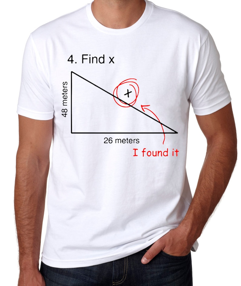 May include: White t-shirt with a black and red illustration of a right triangle. The triangle has the numbers 48 meters and 26 meters written on two of its sides. The text "4. Find x" is written above the triangle. The text "I found it" is written below the triangle.