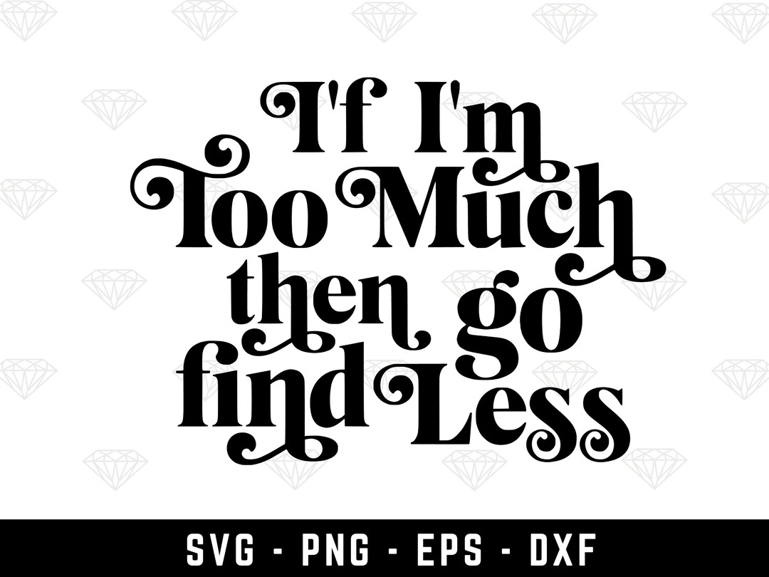 If im too much then go find less svg love quotes svg funny quotes png