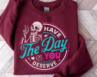 Have The Day You Deserve Sweatshirt,Skeleton Oversized Sweatshirt,Have the Day You Deserve Crewneck,Day You Deserve Positivity Sweatshirt