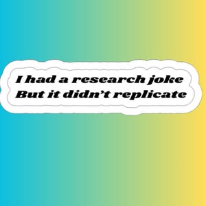 Może przedstawiać: Prostokątna naklejka z białą obwódką i białym tłem, zawierająca czarny tekst: I had a research joke. But it didn't replicate. Naklejka znajduje się na tle o żywym gradiencie, który przechodzi od koloru niebieskiego przez zielony do żółtego.