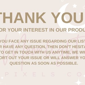 May include: A beige background with a crescent moon and stars. The text "THANK YOU!" is in brown text. The text "FOR YOUR INTEREST IN OUR PRODUCT" is in brown text. The text "IF YOU FACE ANY ISSUE REGARDING OUR LISTING OR HAVE ANY QUESTION, THEN DON'T HESITATE TO GET IN TOUCH WITH US ANYTIME, WE WILL SORT OUT YOUR ISSUE OR WILL ANSWER YOUR QUESTION AS SOON AS POSSIBLE." is in brown text. The text "PIXELS CO" is in brown text.