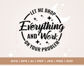 Let me drop everything and work on your problem SVG, Cricut, Png, Svg, sublimation, Sassy svg, Sarcastic SVG, Sarcasm Svg, Snarky Humor SVG